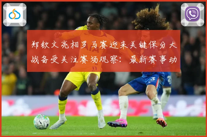 郑钦文亮相罗马赛迎来关键保分大战备受关注赛场观察：最新赛事动态与深度分析