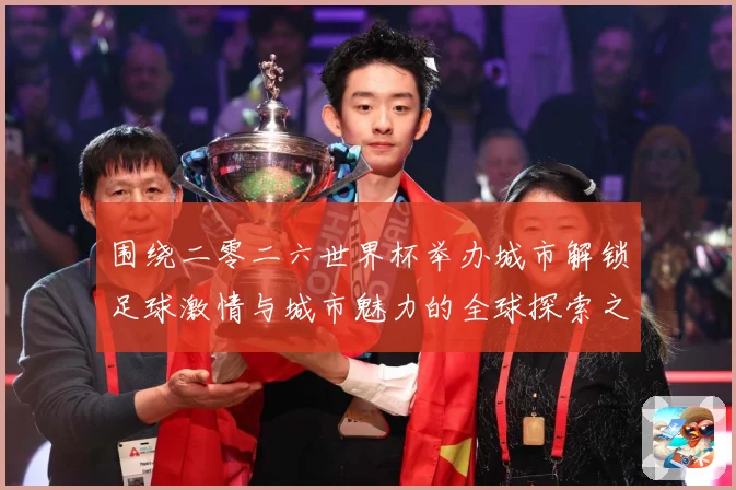围绕二零二六世界杯举办城市解锁足球激情与城市魅力的全球探索之赛事前瞻：最新赛事动态与深度分析
