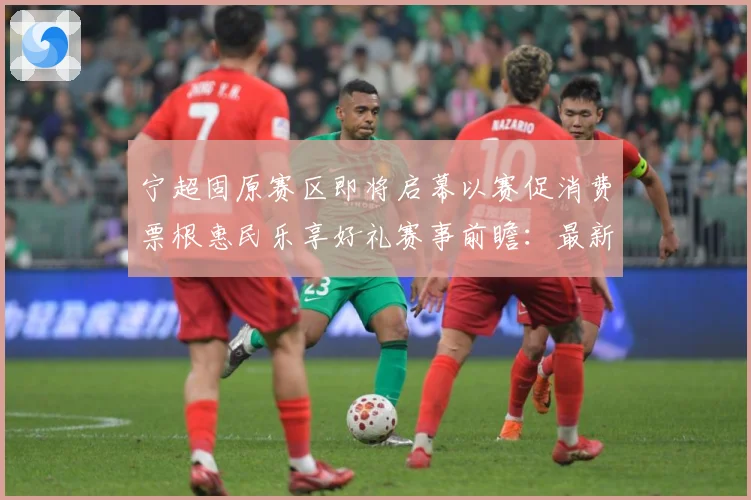 宁超固原赛区即将启幕以赛促消费票根惠民乐享好礼赛事前瞻：最新赛事动态与深度分析