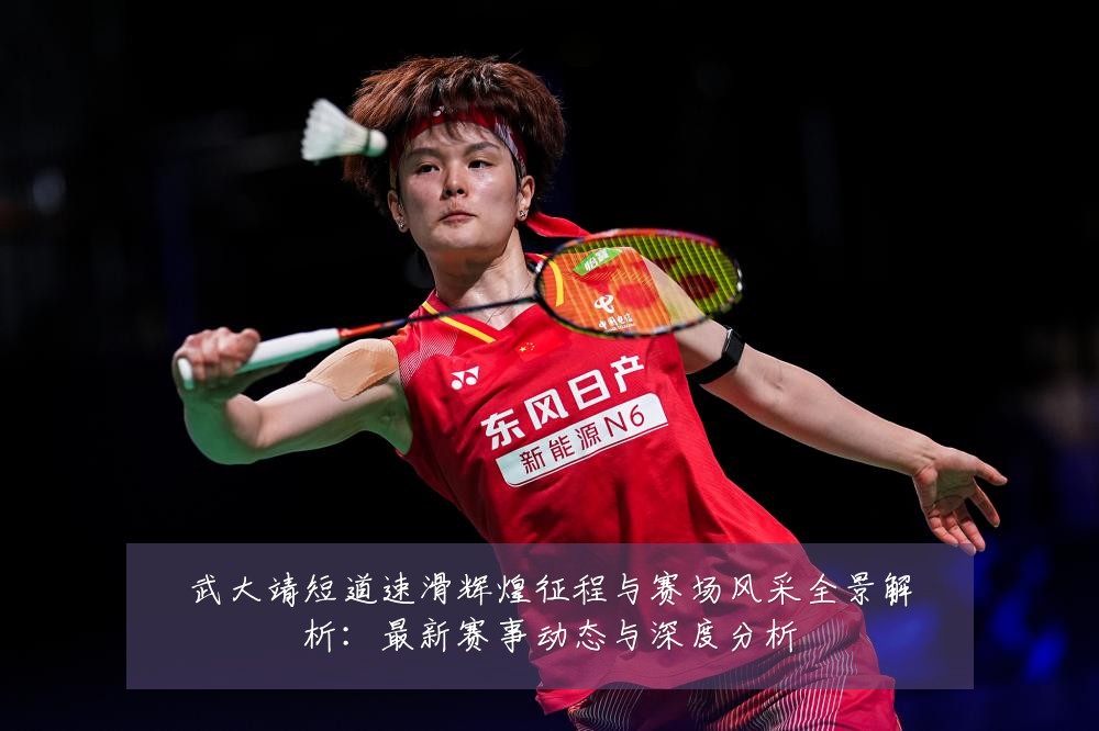 武大靖短道速滑辉煌征程与赛场风采全景解析：最新赛事动态与深度分析