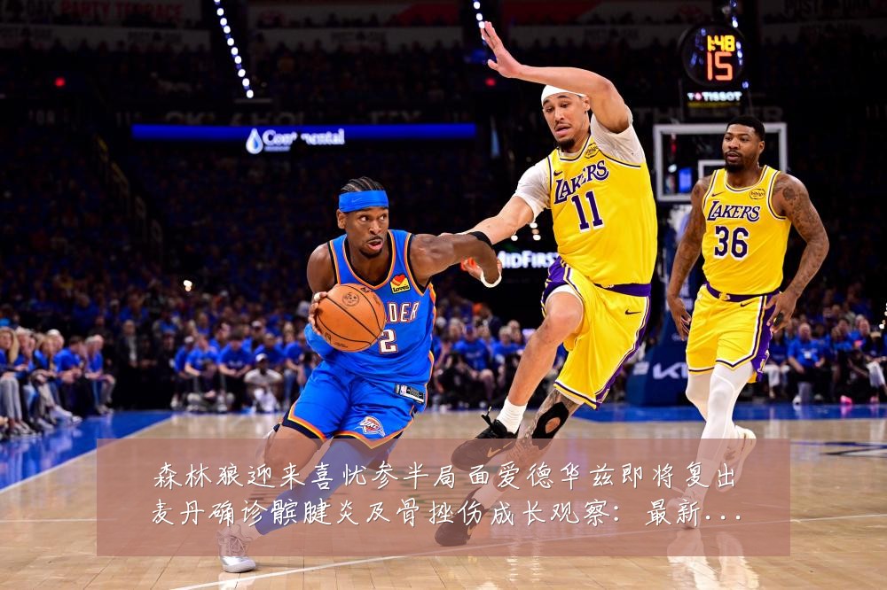 森林狼迎来喜忧参半局面爱德华兹即将复出麦丹确诊髌腱炎及骨挫伤成长观察:最新赛事动态与深度分析