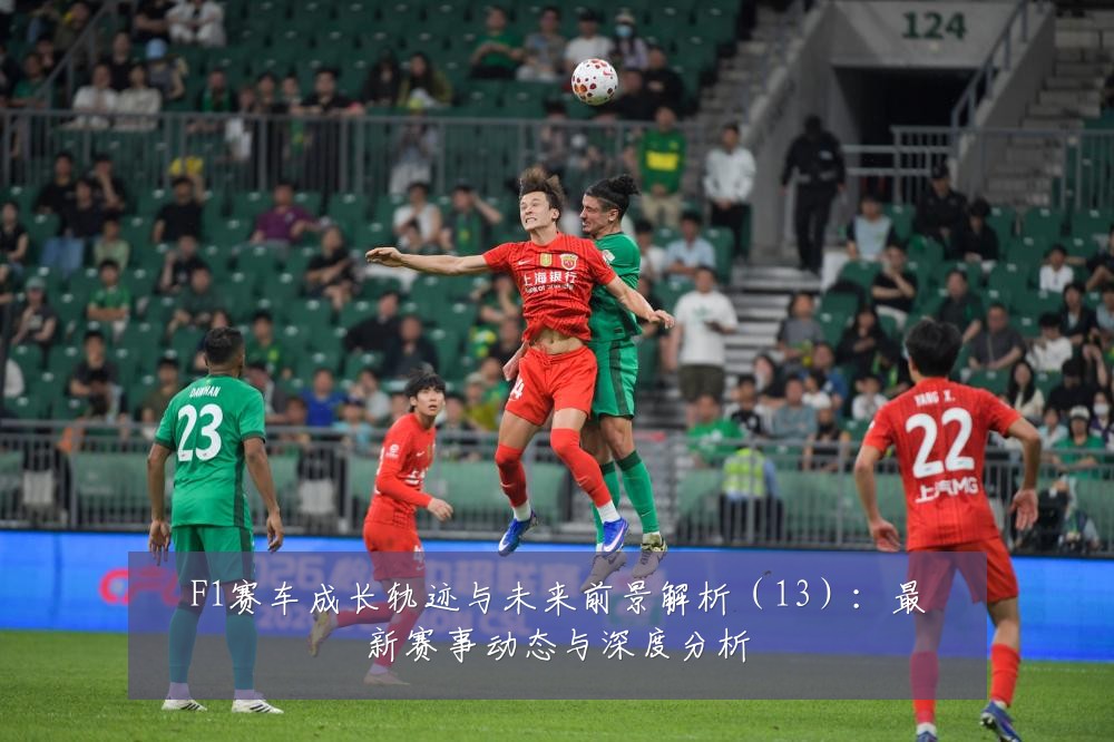 F1赛车成长轨迹与未来前景解析（13）：最新赛事动态与深度分析