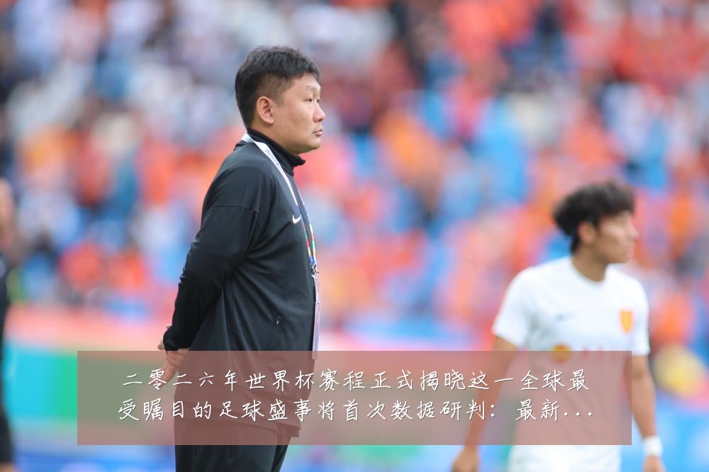 二零二六年世界杯赛程正式揭晓这一全球最受瞩目的足球盛事将首次数据研判：最新赛事动态与深度分析