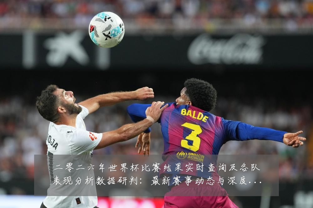 二零二六年世界杯比赛结果实时查询及各队表现分析数据研判:最新赛事动态与深度分析