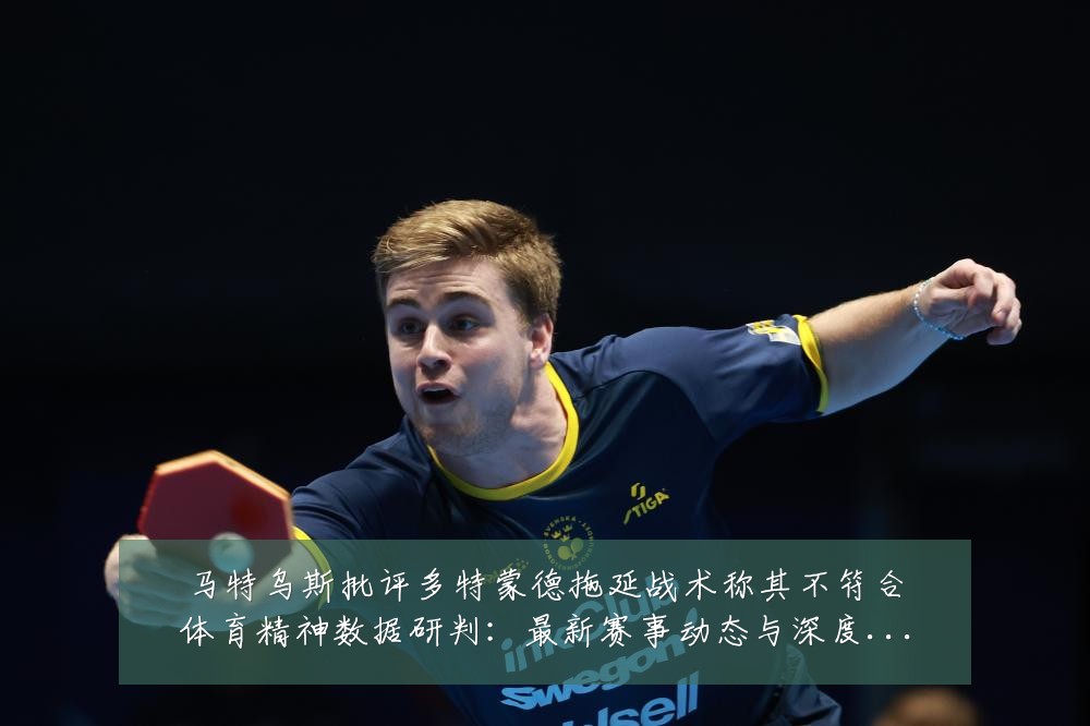 马特乌斯批评多特蒙德拖延战术称其不符合体育精神数据研判：最新赛事动态与深度分析